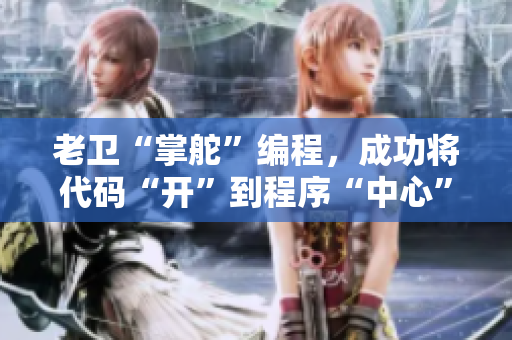 老卫“掌舵”编程，成功将代码“开”到程序“中心”