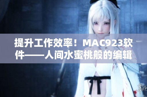 提升工作效率！MAC923软件——人间水蜜桃般的编辑利器