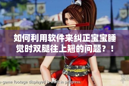 如何利用软件来纠正宝宝睡觉时双腿往上翘的问题？！
