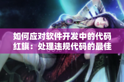 如何应对软件开发中的代码红旗：处理违规代码的最佳实践