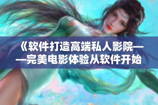 《软件打造高端私人影院——完美电影体验从软件开始》