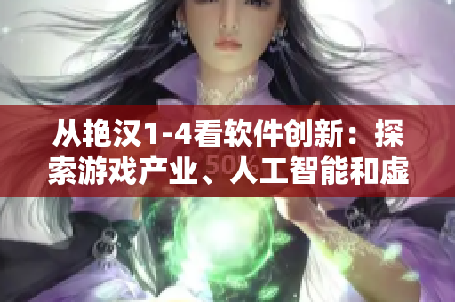 从艳汉1-4看软件创新：探索游戏产业、人工智能和虚拟现实