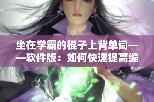 坐在学霸的棍子上背单词——软件版：如何快速提高编程词汇量？