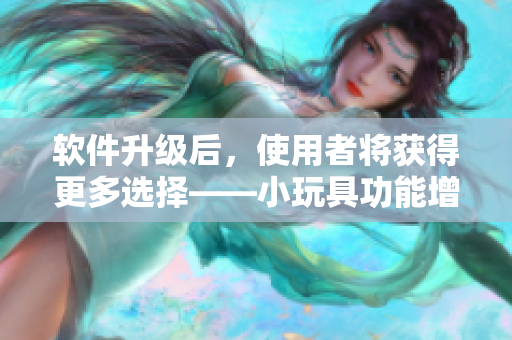 软件升级后，使用者将获得更多选择——小玩具功能增强至10档