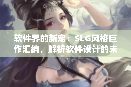 软件界的新宠：SLG风格巨作汇编，解析软件设计的未来趋势！