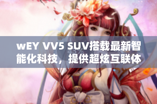 wEY VV5 SUV搭载最新智能化科技，提供超炫互联体验