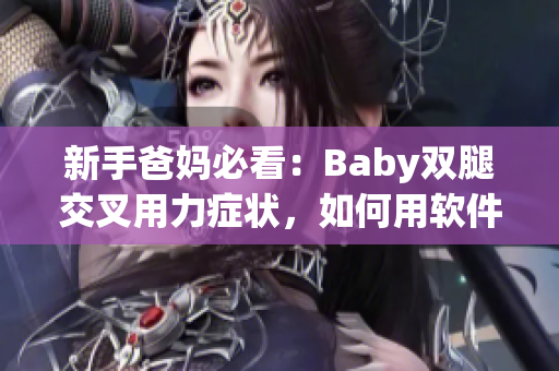 新手爸妈必看：Baby双腿交叉用力症状，如何用软件解决？