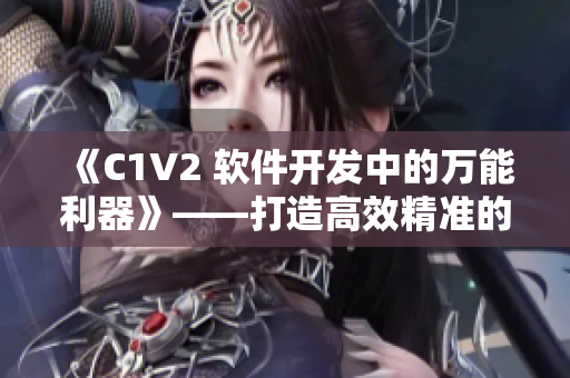 《C1V2 软件开发中的万能利器》——打造高效精准的开发模式