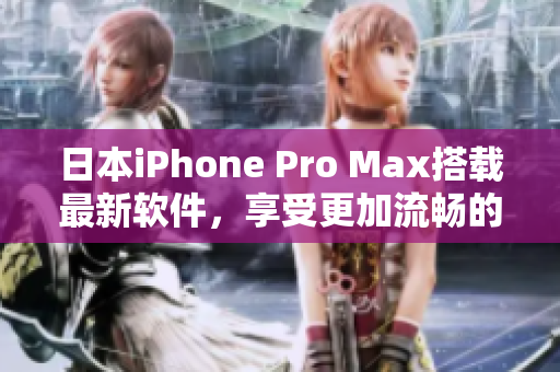 日本iPhone Pro Max搭载最新软件，享受更加流畅的用户体验