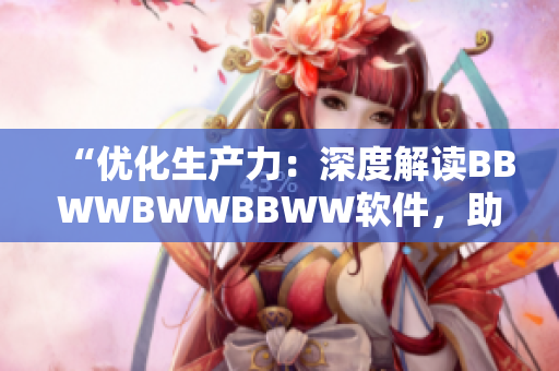 “优化生产力：深度解读BBWWBWWBBWW软件，助您工作更高效！”