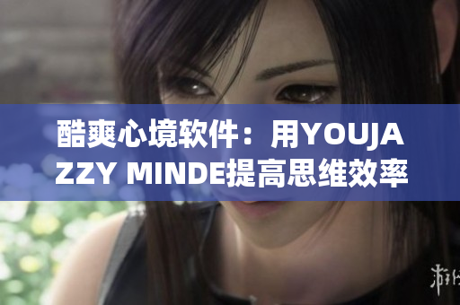 酷爽心境软件：用YOUJAZZY MINDE提高思维效率