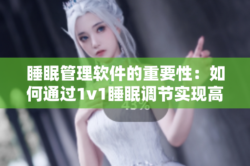睡眠管理软件的重要性：如何通过1v1睡眠调节实现高品质睡眠