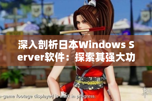 深入剖析日本Windows Server软件：探索其强大功能与优势