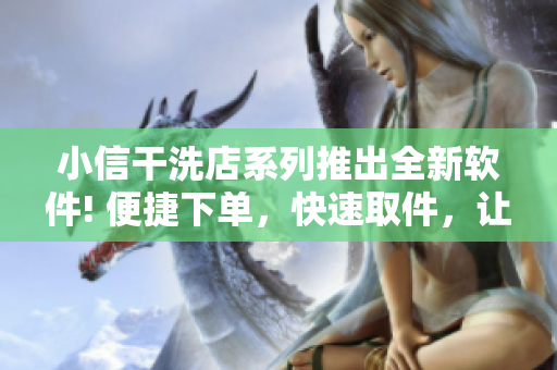 小信干洗店系列推出全新软件! 便捷下单，快速取件，让干洗更加智能化