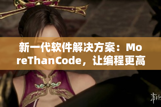 新一代软件解决方案：MoreThanCode，让编程更高效更便捷