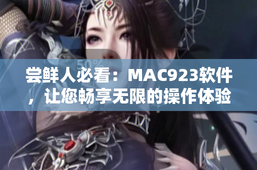 尝鲜人必看：MAC923软件，让您畅享无限的操作体验