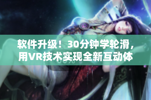 软件升级！30分钟学轮滑，用VR技术实现全新互动体验