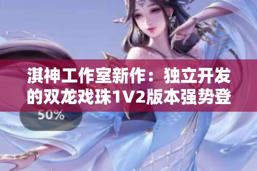 淇神工作室新作：独立开发的双龙戏珠1V2版本强势登场！