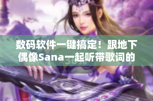 数码软件一键搞定！跟地下偶像Sana一起听带歌词的音频！