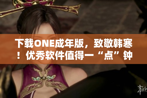 下载ONE成年版，致敬韩寒！优秀软件值得一“点”钟，快来体验吧！-35