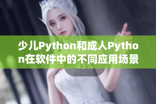 少儿Python和成人Python在软件中的不同应用场景解析