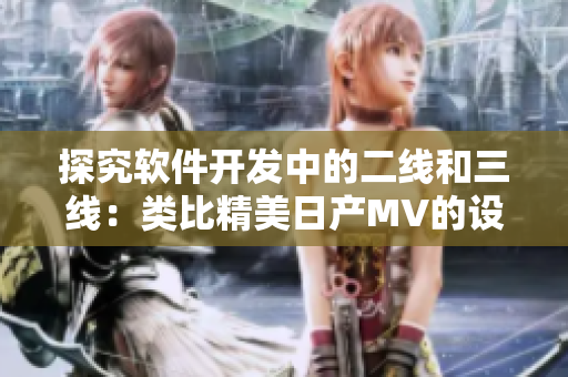 探究软件开发中的二线和三线：类比精美日产MV的设计之道