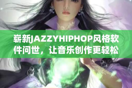 崭新JAZZYHIPHOP风格软件问世，让音乐创作更轻松