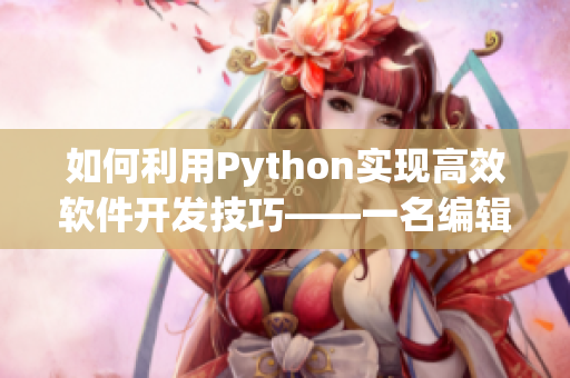 如何利用Python实现高效软件开发技巧——一名编辑的经验分享