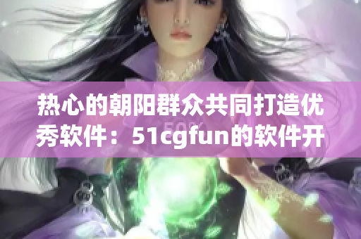 热心的朝阳群众共同打造优秀软件：51cgfun的软件开发故事