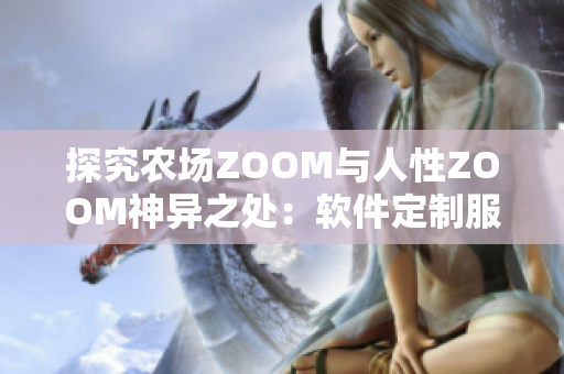 探究农场ZOOM与人性ZOOM神异之处：软件定制服务的比较分析