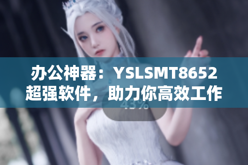 办公神器：YSLSMT8652超强软件，助力你高效工作！