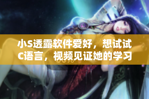 小S透露软件爱好，想试试C语言，视频见证她的学习历程
