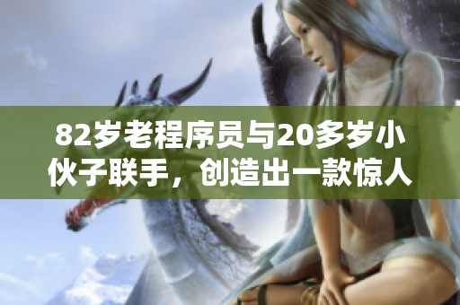 82岁老程序员与20多岁小伙子联手，创造出一款惊人的软件