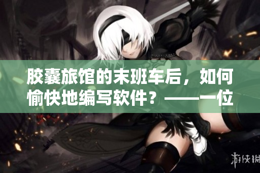 胶囊旅馆的末班车后，如何愉快地编写软件？——一位编辑的心路历程