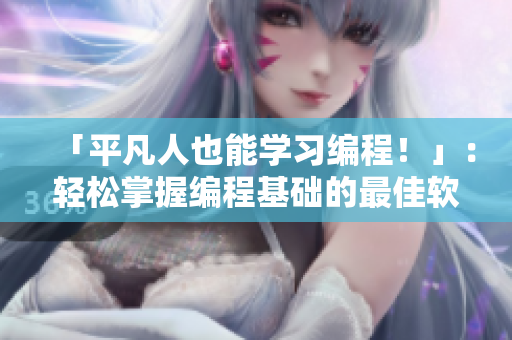 「平凡人也能学习编程！」：轻松掌握编程基础的最佳软件推荐
