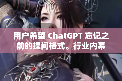 用户希望 ChatGPT 忘记之前的提问格式。行业内幕