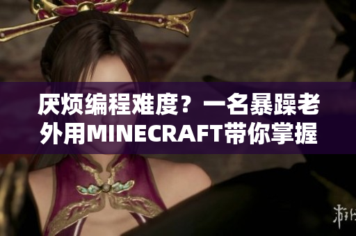 厌烦编程难度？一名暴躁老外用MINECRAFT带你掌握代码技能