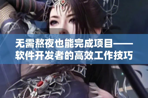无需熬夜也能完成项目——软件开发者的高效工作技巧
