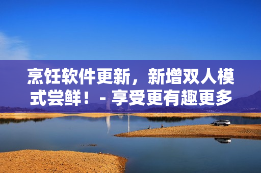 烹饪软件更新，新增双人模式尝鲜！- 享受更有趣更多元的烹饪体验！