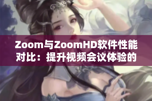 Zoom与ZoomHD软件性能对比：提升视频会议体验的最佳选项