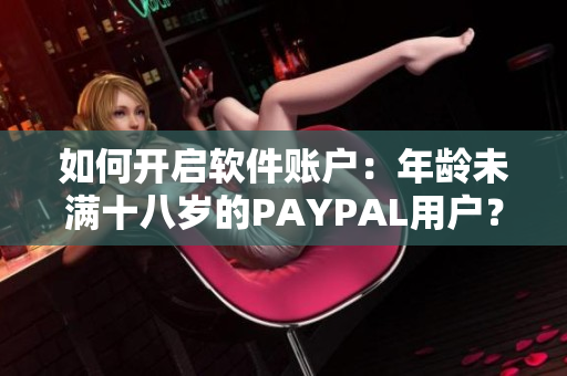 如何开启软件账户：年龄未满十八岁的PAYPAL用户？