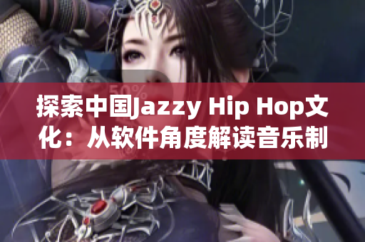 探索中国Jazzy Hip Hop文化：从软件角度解读音乐制作过程