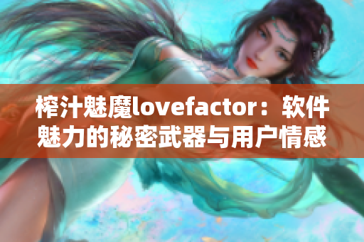 榨汁魅魔lovefactor：软件魅力的秘密武器与用户情感连接的力量