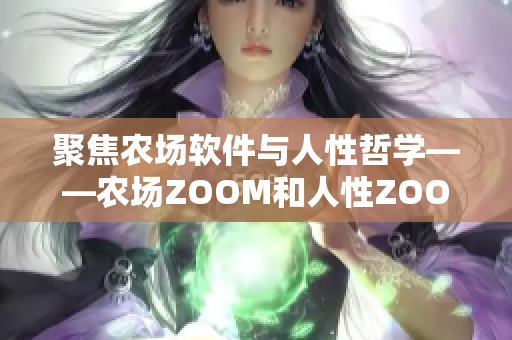 聚焦农场软件与人性哲学——农场ZOOM和人性ZOOM