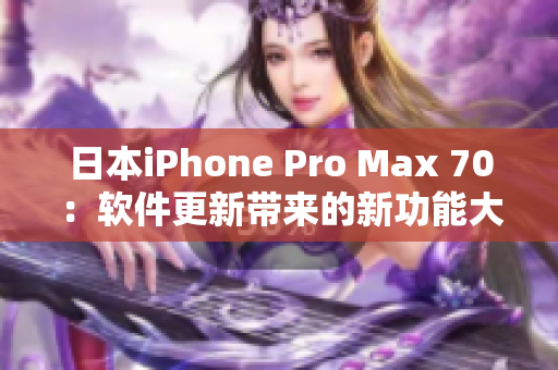 日本iPhone Pro Max 70：软件更新带来的新功能大揭秘！