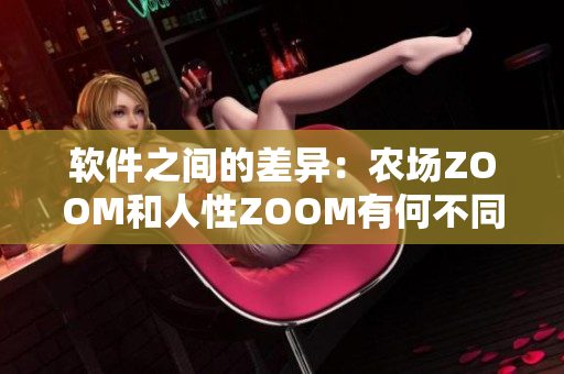 软件之间的差异：农场ZOOM和人性ZOOM有何不同？