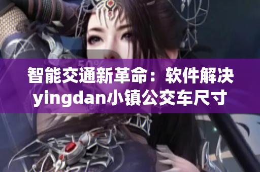 智能交通新革命：软件解决yingdan小镇公交车尺寸难题