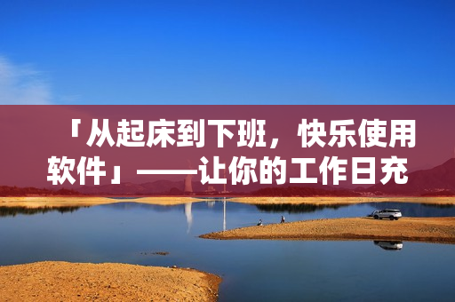 「从起床到下班，快乐使用软件」——让你的工作日充满动力