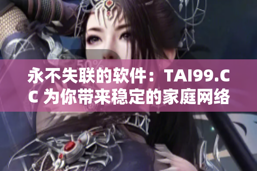 永不失联的软件：TAI99.CC 为你带来稳定的家庭网络地址