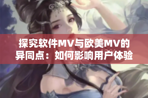 探究软件MV与欧美MV的异同点：如何影响用户体验？